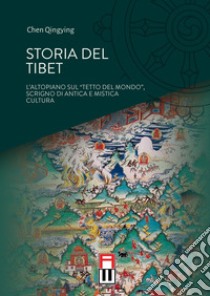 Storia del Tibet. L'altopiano sul «tetto del mondo», scrigno di antica e mistica cultura libro di Qingying Chen