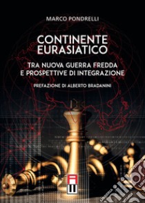 Continente eurasiatico. Tra nuova guerra fredda e prospettive di integrazione libro di Pondrelli Marco