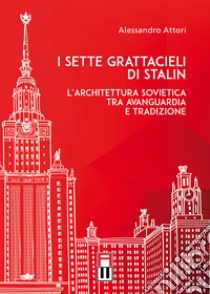 I sette grattacieli di Stalin. L'architettura sovietica tra avanguardia e tradizione libro di Attori Alessandro