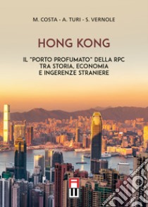 Hong Kong. Il «porto profumato» della RPC tra storia, economia e ingerenze straniere libro di Costa Marco; Turi Andrea; Vernole Stefano