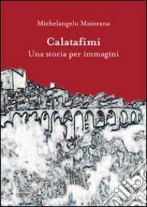 Calatafimi. Una storia per immagini. Ediz. illustrata libro di Maiorana Michelangelo; Maiorana O. (cur.)
