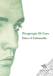 Elvis e il Colonnello libro di Di Cara Piergiorgio