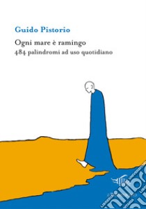 Ogni mare è ramingo. 484 palindromi ad uso quotidiano libro di Pistorio Guido