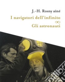 I navigatori dell'infinito-Gli astronauti libro di Rosny Aîné Joseph-Henry
