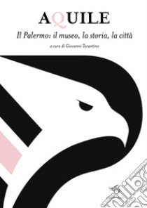 Aquile. Il Palermo, il museo, la storia, la città libro di Tarantino G. (cur.)