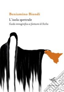 L'isola spettrale. Guida immaginifica ai fantasmi di Sicilia libro di Biondi Beniamino