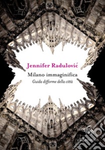 Milano immaginifica. Guida difforme della città libro di Radulovic Jennifer