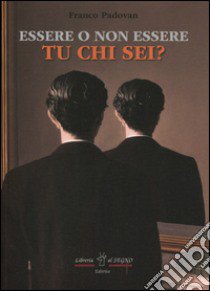 Essere o non essere tu chi sei? libro di Padovan Franco