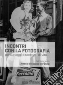 Incontri con la fotografia. Personaggi e racconti di vita libro di Veronesi Alessio Giuseppe