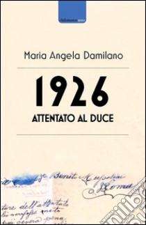 1926. Attentato al duce. Storia di uno strano documento libro di Damilano Maria Angela