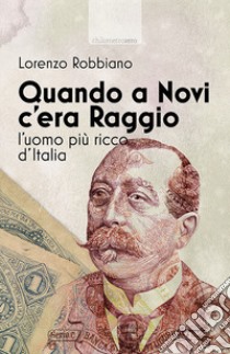 Quando a Novi c'era Raggio. L'uomo più ricco d'Italia libro di Robbiano Lorenzo