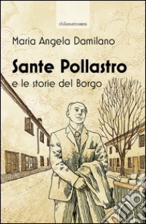 Sante Pollastro e le storie del borgo libro di Damilano Maria Angela