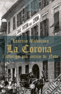 La Corona. L'albergo più antico di Novi libro di Robbiano Lorenzo