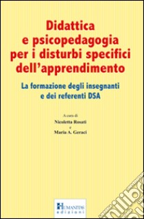 Didattica e psicopedagogia per i disturbi specifici dell'apprendimento. La formazione degli insegnanti e dei referenti DSA libro di Rosati Nicoletta; Geraci M. A. (cur.)