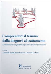 Comprendere il trauma dalla diagnosi al trattamento. L'esperienza di un gruppo di psicoterapeuti in formazione libro di Ivaldi Antonella; D'Elia Daniela; Lo Nero Daniela