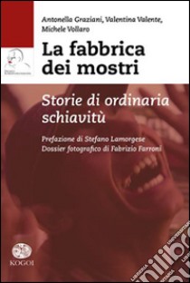 La fabbrica dei mostri. Storie di ordinaria schiavitù libro di Graziani Antonella; Valente Valentina; Vollaro Michele