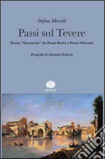 Passi sul Tevere. Roma «fiumarola» da Ponte Rotto a Ponte Mazzini libro di Marcelli Stefano