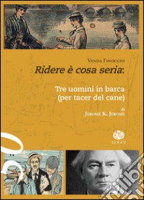 Ridere è cosa seria. «Tre uomini in barca (per tacer del cane)» di Jerome K. Jerome libro di Finocchi Vanda