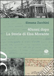 40 anni dopo. La storia di Elsa Morante libro di Zacchini Simona