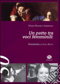 Un patto tra voci femminili. «Artemisia» di Anna Banti libro di Ambrogio Maria Rosaria