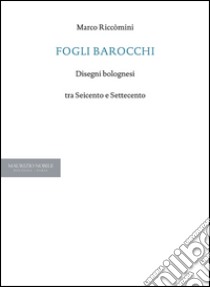 Fogli barocchi. Disegni bolognesi tra Seicento e Settecento libro di Riccòmini Marco