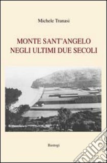 Monte Sant'Angelo negli ultimi due secoli libro di Tranasi Michele