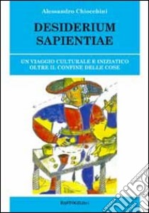 Desiderium sapientiae. Un viaggio culturale e iniziatico oltre il confine delle cose libro di Chiocchini Alessandro