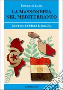 La massoneria nel Meditteraneo. Egitto, Tunisia e Malta libro di Locci Emanuela