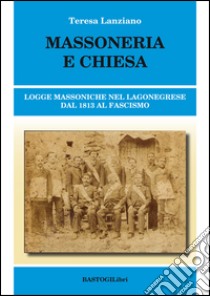 Massoneria e Chiesa. Logge massoniche nel Lagonegrese dal 1813 al fascismo libro di Lanziano Teresa