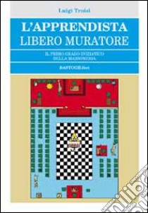 L'apprendista libero muratore. Il primo grado iniziatico della massoneria libro di Troisi Luigi