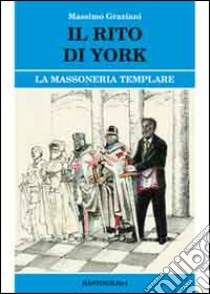 Il rito di York. La massoneria templare libro di Graziani Massimo