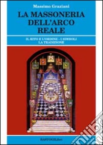 La massoneria dell'arco reale. Il rito e l'ordine. I simboli, la tradizione libro di Graziani Massimo