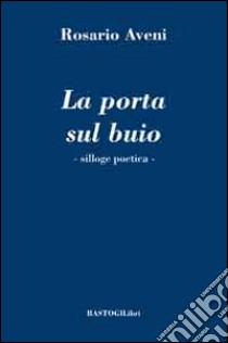 La porta sul buio. Silloge poetica libro di Aveni Rosario