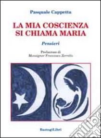 La mia coscienza si chiama Maria. Pensieri libro di Cappetta Pasquale