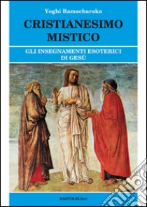 Cristianesimo mistico. Gli insegnamenti esoterici di Gesù libro di Ramacharaka (yogi)