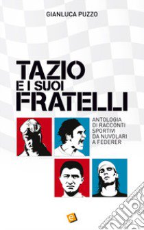 Tazio e i suoi fratelli. Antologia di racconti sportivi da Nuvolari a Federer libro di Puzzo Gianluca