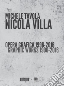 Nicola Villa. Opera grafica-Graphic works 1996-2016. Ediz. illustrata libro di Tavola Michele