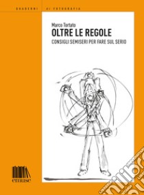 Oltre le regole. Consigli semieri per fare sul serio libro di Tortato Marco