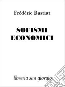 Sofismi economici libro di Bastiat Frédéric; Liati M. (cur.)