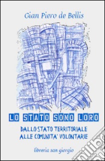 Lo Stato sono loro. Dallo Stato territoriale alle comunità volontarie libro di De Bellis Gian Piero