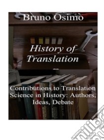 History of translation. Contributions to translation science in history: authors, ideas, debate libro di Osimo Bruno