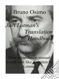 Juri Lotman's translation handbook. How a translation handbook would look like if written by Juri Lotman libro di Osimo Bruno