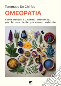 Omeopatia. Guida medica ai rimedi omeopatici libro di De Chirico Tommaso