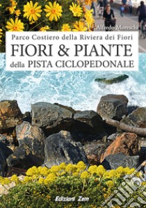 Fiori e piante della pista ciclopedonale. Ediz. illustrata libro di Moreschi Alfredo