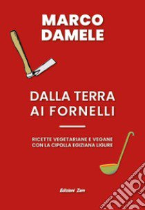 Dalla terra ai fornelli. Ricette vegetariane e vegane con la cipolla egiziana ligure libro di Damele Marco