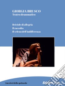 Teatro drammatico. Briciole di allegria, Il raccolto, Il veleno dell'indifferenza libro di Brusco Giorgia