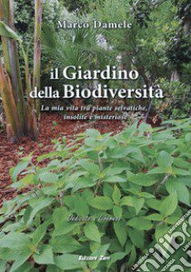 Il giardino della biodiversità. La mia vita tra piante selvatiche, insolite e misteriose libro di Damele Marco