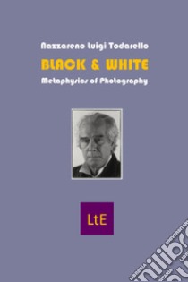 Black & White. Metaphysics of photography libro di Todarello Nazzareno Luigi