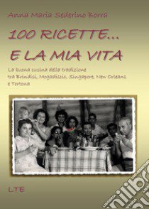 100 ricette... e la mia vita. La buona cucina della tradizione tra Brindisi, Mogadiscio, Singapore, New Orleans e Tortona libro di Sederino Borra Anna Maria