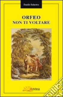 Orfeo non ti voltare libro di Balestra Danilo